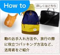 鞄のお手入れ方法や、旅行の際に役立つパッキング方法など、活用術をご紹介